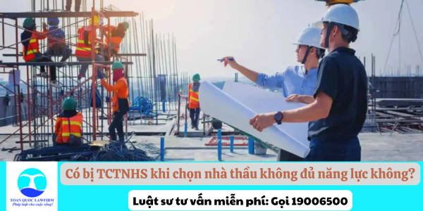 Có bị TCTNHS khi chọn nhà thầu không đủ năng lực không?